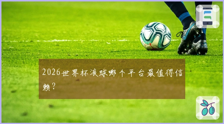 2026世界杯滚球哪个平台最值得信赖？