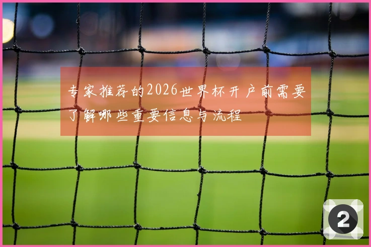 专家推荐的2026世界杯开户前需要了解哪些重要信息与流程