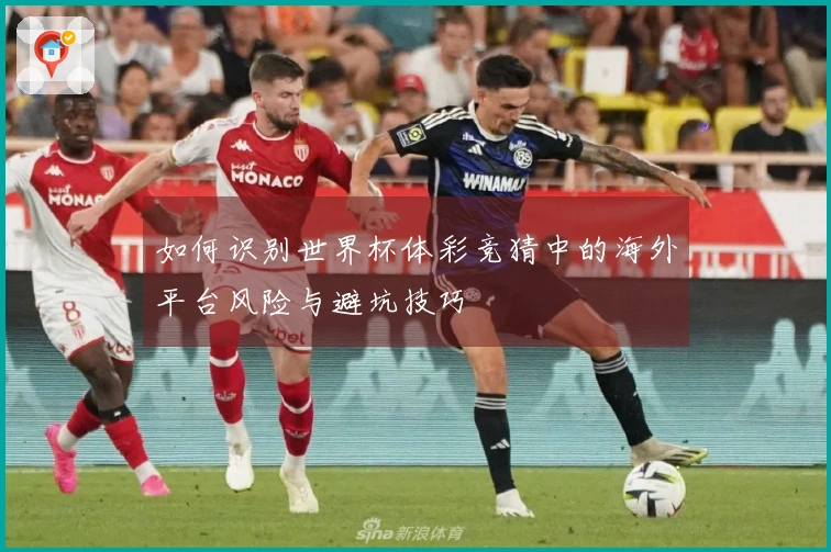 如何识别世界杯体彩竞猜中的海外平台风险与避坑技巧